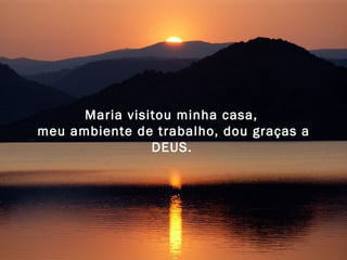 Maria visitou minha casa,  meu ambiente de trabalho, dou graças a DEUS.   