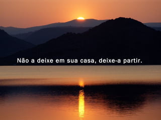 Não a deixe em sua casa, deixe-a partir.   