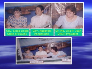 Gov. Linda Lingle State of Hawaii   Dr. Ma. Lilia P. Juan VMUF-President   Gov. Agbayani Pangasinan   