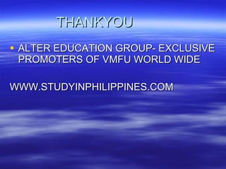 THANKYOU ALTER EDUCATION GROUP- EXCLUSIVE PROMOTERS OF VMFU WORLD WIDE WWW.STUDYINPHILIPPINES.COM 