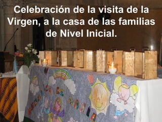 Celebración de la visita de la Virgen, a la casa de las familias de Nivel Inicial. 