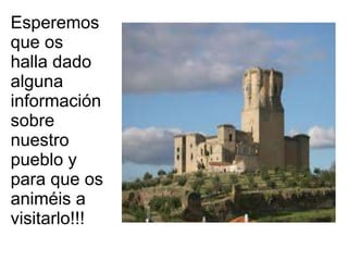 Esperemos
que os
halla dado
alguna
información
sobre
nuestro
pueblo y
para que os
animéis a
visitarlo!!!
 