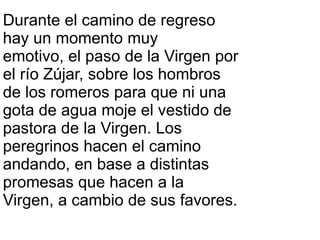 Durante el camino de regreso
hay un momento muy
emotivo, el paso de la Virgen por
el río Zújar, sobre los hombros
de los r...