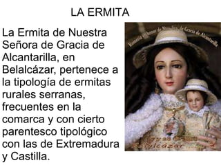 LA ERMITA
La Ermita de Nuestra
Señora de Gracia de
Alcantarilla, en
Belalcázar, pertenece a
la tipología de ermitas
rurale...