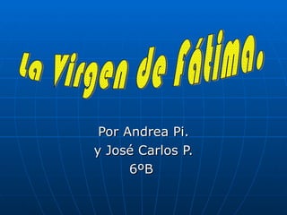 Por Andrea Pi. y José Carlos P. 6ºB  La Virgen de Fátima. 