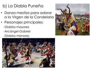 b) La Diabla PuneñaDanza mestiza para adorar a la Virgen de la CandelariaPersonajes principales:-Diablos mayores-Arcángel Gabriel-Diablos menores