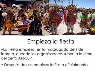 Empieza la fiestaLa fiesta empieza  en la madrugada del1 de febrero, cuando los organizadores suben a la cima del cerro Azoguini.