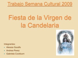 Trabajo Semana Cultural 2009Fiesta de la Virgen de la Candelaria Integrantes: AlessiaGuiulfo Andrea Perez Gabriela Cockburn 