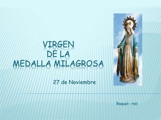 VIRGEN
DE LA
MEDALLA MILAGROSA
27 de Noviembre
Raquel- reli
 
