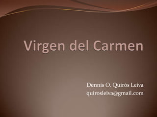 Virgen del Carmen Dennis O. Quirós Leiva quirosleiva@gmail.com 