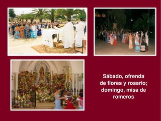 Sábado, ofrenda 
        de flores y rosario; 
        domingo, misa de 
              romeros

     
 
