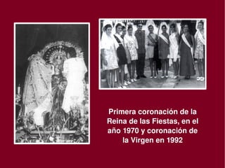 Primera coronación de la 
    Reina de las Fiestas, en el 
    año 1970 y coronación de 
        la Virgen en 1992
      
 