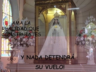 AMA LA REALIDAD QUE  CONSTRUISTES Y NADA DETENDRÁ  SU VUELO! 