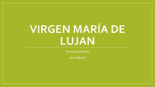 VIRGEN MARÍA DE
LUJAN
Aranza acevedo
7mo básico
 