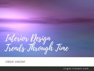 Interior Design
Trends Through Time
VIRGIE VINCENT
v i r g i e - v i n c e n t . c o m
 