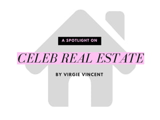 CELEB REAL ESTATE
BY VIRGIE VINCENT
A SPOTLIGHT ON
 