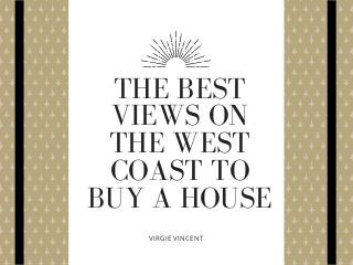 THE BEST
VIEWS ON
THE WEST
COAST TO
BUY A HOUSE
VIRGIE VINCENT
 