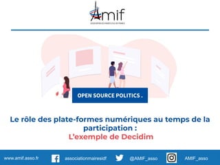 www.amif.asso.fr @AMIF_assoassociationmairesidf AMIF_asso
Le rôle des plate-formes numériques au temps de la
participation :
L’exemple de Decidim
 