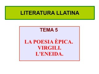 LITERATURA LLATINA


      TEMA 5

 LA POESIA ÈPICA.
      VIRGILI.
     L'ENEIDA.
 