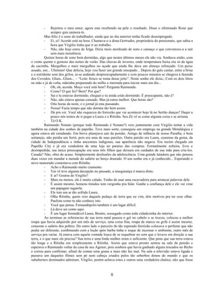 -     Rejeitou o meu amor, agora esta recebendo na pele o resultado. Disse o efeminado Rone que
              sempre quis namora-lo.
          Mas feliz é o sono do trabalhador, ainda que no dia anterior tenha ficado desempregado.
          - Ei, ei! Acorde está na hora. Chamava-o a dona Gertrudes, proprietária do pensionato, que sabia a
              hora que Virgilio tinha que ir ao trabalho.
          - Não, não hoje estou de folga. Dizia meio atordoado de sono e cansaço o que convenceu-a a sair
              sem mais insistência.
          Quinze horas de sono bem dormidas, algo que nestes últimos meses ele não via. Sonhava então, com
o vento quente e gostoso das noites de verão. Das chuvas de inverno, onde temperatura baixa era só da água
da cacimba. Mergulhos e mais mergulhos no açude que ainda lhe dava um almoço reforçado. Um peixe
assado, um... Uhmmm! Que delicia, hoje vou fazer um grande ensopado... Depois do galo cantar, entre a brisa
e o estridente som dos grilos, ia-se andando despreocupadamente e com poucos minutos se chegava à fazenda
dos Covedos. Glum...Glum... – “Leite fresco se toma desse jeito”. Neste sonho ele dizia.; Com os dois litros
na mão e já de volta, mãeinha preparando do milho a merenda para iniciar mais um dia...
          - Oh, oh, acorda. Moço você está bem? Pergunta Raimundo.
          - Como? O que foi? Bem? Por que?
          - Sai e tu estavas dormindo, cheguei e tu ainda estás dormindo. É preocupante, não é?
          - Não, não estava apenas cansado. Mas já estou melhor. Que horas são?
          - Oito horas da noite, e o jornal já esta passando.
          - Nossa! Fazia tempo que não dormia tão bem assim.
          - Dá pra ver. Você não esqueceu do forrozão que vai acontecer hoje lá no Sertão danças? Daqui a
              pouco nós temos de ir pegar a Laura e a Ritinha. Seu Zé vê se come alguma coisa e se arruma.
          - Tá O.K.
          Raimundo Nonato (porque todo Raimundo é Nonato?) veio juntamente com Virgilio tentar a vida
também na cidade dos sonhos de papelão. Teve mais sorte, conseguiu um emprego na grande Metalúrgica e
agora estava até estudando. Em breve planejava sair da pensão. Amigo de infância de nosso Paraíba, e bom
sertanejo, não perdia um forró, pois era uma de suas paixões. Outra paixão era Laura, cearense da gema, da
cidade de Independência e tinha ancestrais indígenas, sua aparência não negava. Era recém chegada em
Papelão City e já era vendedora de uma loja no paraíso das compras. Formalmente solteira, livre e
desimpedida, sua única preocupação era seus três filhos que deixara em cuidados de sua mãe para cria-los.
Casada? Não, obra do acaso. Simplesmente desilusões da adolescência. Uma grande lutadora que não pensou
duas vezes em mandar a metade do salário ao berço dourado. O seu sonho era o já conhecido... Esperando o
novo namorado comentava com Ritinha:
          - Acho o Raimundo muito ciumento.
          - Vai vê teve alguma decepção no passado, a insegurança é marca disto.
          - E ai? Gostou do Virgilio?
          - Mais ou menos, ele é muito calado. Tenho de usar uma escavadeira para arrancar palavras dele.
          - É assim mesmo, homens tímidos tem vergonha pra falar. Ganhe a confiança dele e ele vai virar
              um papagaio tagarela.
          - Ele tem um ar tão sofrido Laura.
          - Olha Ritinha, quem veio daquele pedaço de terra que eu vim, têm motivos pra ter esse olhar.
              Paulista como tu não conhece isto.
          - Você que pensa. Fernandópolis também é um lugar difícil.
          - Lá deve ser como aqui.
          - È um lugar formidável Laura, Bonito, sossegado como toda cidadezinha do interior.
          Ao terminar as referencias de sua terra natal passou o gel no cabelo e se trocou, colocou a melhor
roupa que havia adquirido por um mês de serviço, uma coisa fina, roupa de marca ou grife é assim mesmo,
consome o salário dos pobres. Do outro lado o parceiro do tão esperado forrózão colocava o perfume que não
podia ser diferente, combinando com a loção após barba tinha o toque de incensar o ambiente, outro mês de
serviço pra variar. Já estava com aquela vontade louca de se requebrar no som que o levava em direção a sua
terra, e o que mais ele precisa? Sua terra e uma linda mulher eram o suficiente. Que pena que sua terra estava
tão longe e a Ritinha era simplesmente a Ritinha. Assim que estava pronto sentou na sala da pensão e
esperava o Raimundo voltar da casa de seu Agenor, pois soubera que havia ganhado alguns trocados no Bicho
e correu para confirmar, afinal de contas uma grana a mais não faz mal. Na sala a televisão estava ligada e
passava um daqueles filmes sem pé nem cabeça criados pelos tão soberbos donos do mundo e que os
subalternos dominados admiram. Virgilio, porém achava estes e outros uma verdadeira chatice, não que fosse



                                                      8
 
