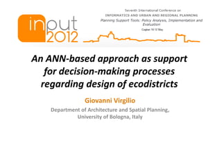 An ANN-based approach as support
   for decision-making processes
  regarding design of ecodistricts
                 Giovanni Virgilio
    Department of Architecture and Spatial Planning,
             University of Bologna, Italy
 