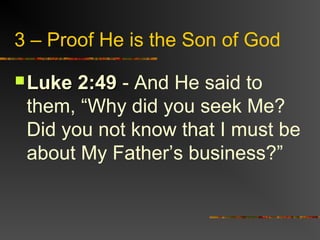 3 – Proof He is the Son of God
 Luke 2:49Luke 2:49 - And He said to
them, “Why did you seek Me?
Did you not know that I must be
about My Father’s business?”
 