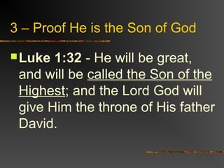 3 – Proof He is the Son of God
 Luke 1:32Luke 1:32 - He will be great,
and will be called the Son of the
Highest; and the Lord God will
give Him the throne of His father
David.
 