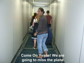 Come On Yvane! We are going to miss the plane 