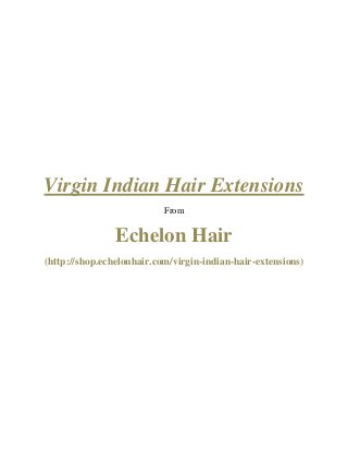 Virgin Indian Hair Extensions
From
Echelon Hair
(http://shop.echelonhair.com/virgin-indian-hair-extensions)
 