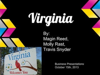Virginia
By:
Magin Reed,
Molly Rast,
Travis Snyder
Business Presentations
October 15th, 2013

 