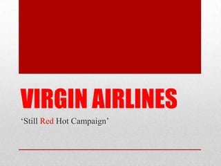 VIRGIN AIRLINES
‘Still Red Hot Campaign’
 
