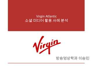 Virgin Atlantic
소셜 미디어 활용 사례 분석




             방송영상학과 이승민
 