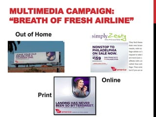MULTIMEDIA CAMPAIGN:
“BREATH OF FRESH AIRLINE”
 Out of Home




                  Online

       Print
 