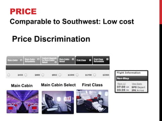 PRICE
Comparable to Southwest: Low cost

Price Discrimination




Main Cabin   Main Cabin Select   First Class
 