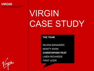 VIRGIN CASE STUDY THE TEAM MILENA BANASZEK MONTY KHAN CHRISTOPHER PEAT LINDA RICHARDS FIRAT UCER 