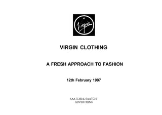 VIRGIN CLOTHING
A FRESH APPROACH TO FASHION
12th February 1997
MATCH1 & MATCH1
ADVERTISING
 