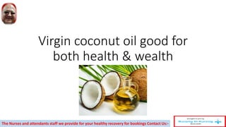 Virgin coconut oil good for
both health & wealth
The Nurses and attendants staff we provide for your healthy recovery for bookings Contact Us:-
 