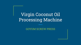 Virgin Coconut Oil
Processing Machine
GOYUM SCREW PRESS
 