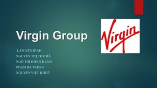 Virgin Group
LÂM YẾN ĐÌNH
NGUYỄN THỊ THU HÀ
NGÔ THỊ HỒNG HẠNH
PHẠM BÁ TRUNG
NGUYỄN VIỆT KHUÊ
 