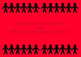 This network will be set up for the grounds of the
festival
ensuring the best reception so you don’t lose your friends.
 