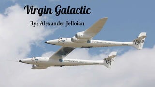 Virgin Galactic
By: Alexander Jelloian
 