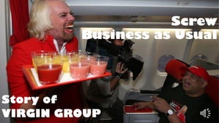 Screw
Business as Usual
Story of
VIRGIN GROUP
 