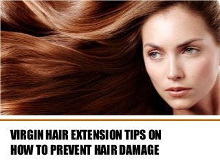 VIRGIN HAIR EXTENSION TIPS ON
HOW TO PREVENT HAIR DAMAGE

 