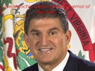 Joe Manchin is the current governor of
the state.
 