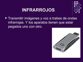 INFRARROJOS Transmitir imágenes y voz a trabes de ondas infrarrojas. Y los aparatos tienen que estar pegados uno con otro. 