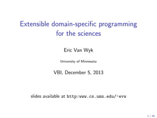 Extensible domain-speciﬁc programming
for the sciences
Eric Van Wyk
University of Minnesota

VBI, December 5, 2013

slides available at http:www.cs.umn.edu/~evw

1 / 45

 
