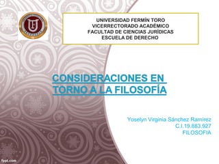 UNIVERSIDAD FERMÍN TORO
VICERRECTORADO ACADÉMICO
FACULTAD DE CIENCIAS JURÍDICAS
ESCUELA DE DERECHO

 Yoselyn Virginia Sánchez Ramírez
C.I.19.883.927
FILOSOFIA

 