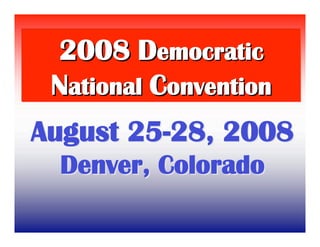 2008 Democratic
 National Convention
August 25-28, 2008
 Denver, Colorado