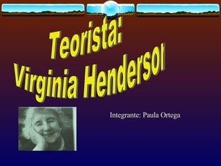 Teorista:  Virginia Henderson Integrante: Paula Ortega 