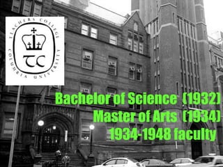 Bachelor of Science  (1932) Master of Arts  (1934) 1934-1948 faculty   